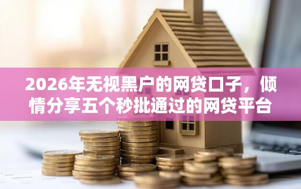2026年无视黑户的网贷口子,倾情分享五个秒批通过的网贷平台 2026年无视黑户的网贷口子,倾情分享五个秒批通过的网贷平台