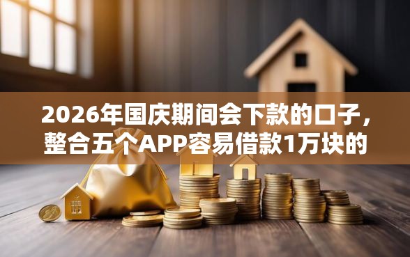 2026年国庆期间会下款的口子，整合五个APP容易借款1万块的平台