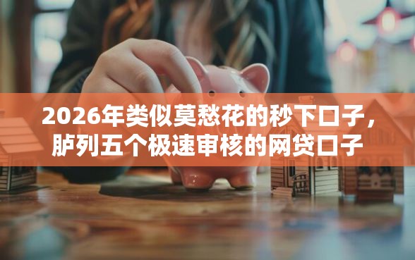 2026年类似莫愁花的秒下口子,胪列五个极速审核的网贷口子 2026年类似莫愁花的秒下口子,胪列五个极速审核的网贷口子