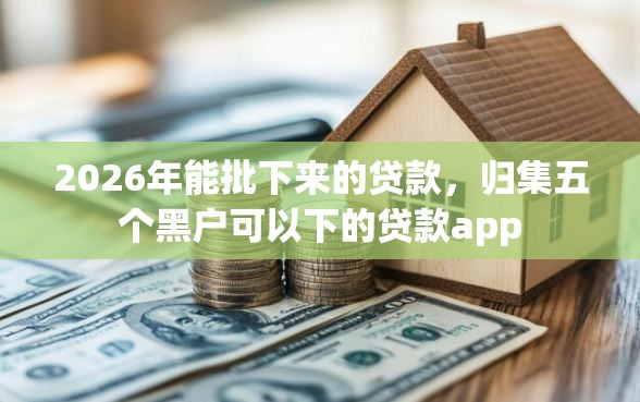 2026年能批下来的贷款，归集五个黑户可以下的贷款app