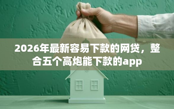 2026年最新容易下款的网贷，整合五个高炮能下款的app