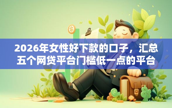 2026年女性好下款的口子，汇总五个网贷平台门槛低一点的平台