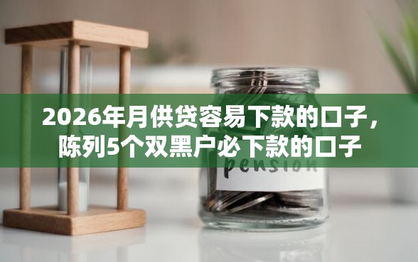 2026年月供贷容易下款的口子，陈列5个双黑户必下款的口子