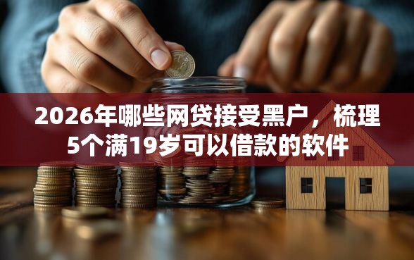 2026年哪些网贷接受黑户，梳理5个满19岁可以借款的软件