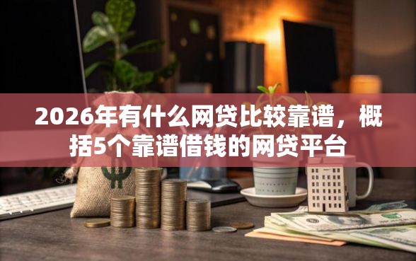 2026年有什么网贷比较靠谱，概括5个靠谱借钱的网贷平台
