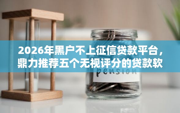 2026年黑户不上征信贷款平台，鼎力推荐五个无视评分的贷款软件