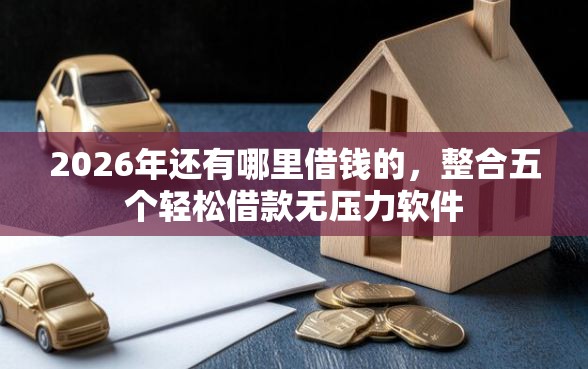 2026年还有哪里借钱的，整合五个轻松借款无压力软件