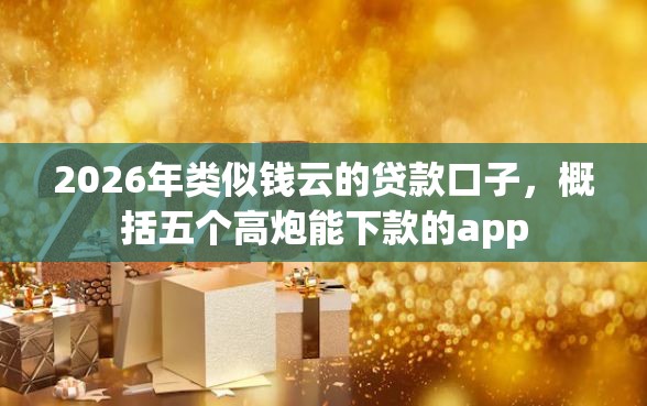 2026年类似钱云的贷款口子，概括五个高炮能下款的app