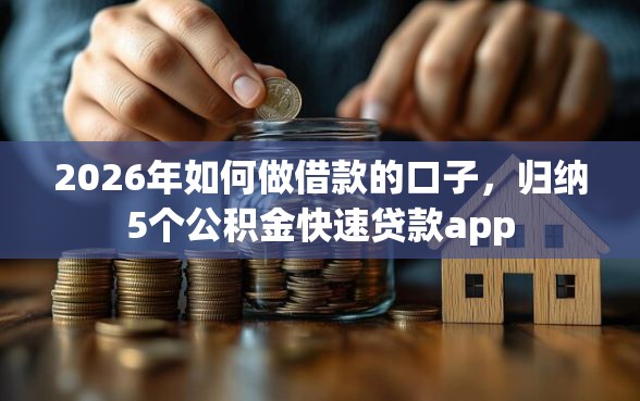 2026年如何做借款的口子，归纳5个公积金快速贷款app