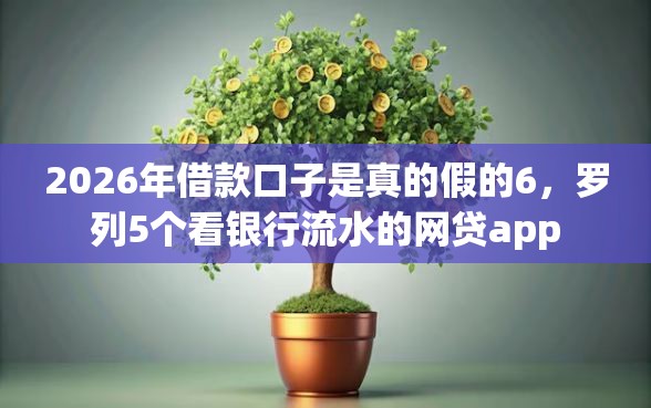 2026年借款口子是真的假的6，罗列5个看银行流水的网贷app
