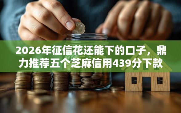2026年征信花还能下的口子，鼎力推荐五个芝麻信用439分下款的平台
