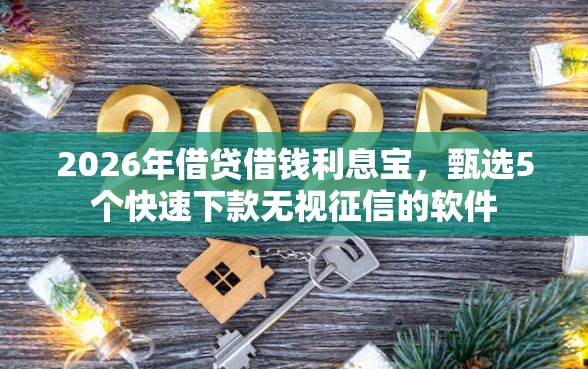 2026年借贷借钱利息宝，甄选5个快速下款无视征信的软件