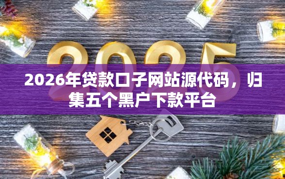 2026年贷款口子网站源代码，归集五个黑户下款平台