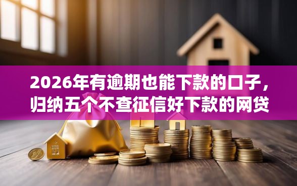 2026年有逾期也能下款的口子,归纳五个不查征信好下款的网贷app 2026年有逾期也能下款的口子,归纳五个不查征信好下款的网贷app