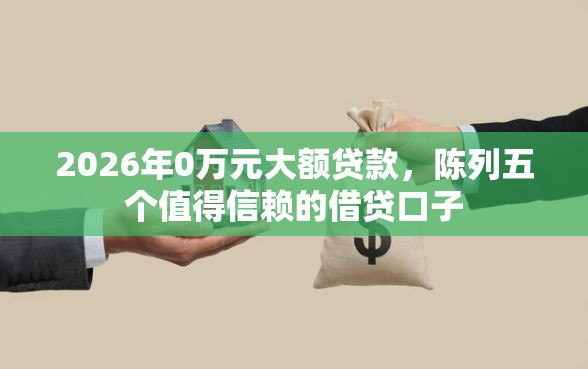 2026年0万元大额贷款，陈列五个值得信赖的借贷口子
