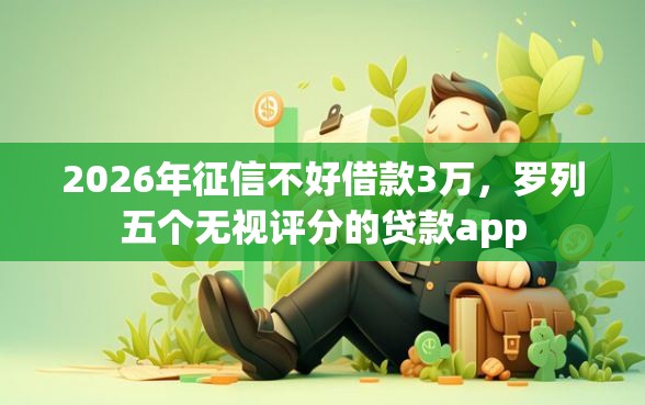 2026年征信不好借款3万，罗列五个无视评分的贷款app