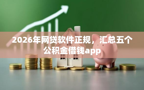 2026年网贷软件正规，汇总五个公积金借钱app