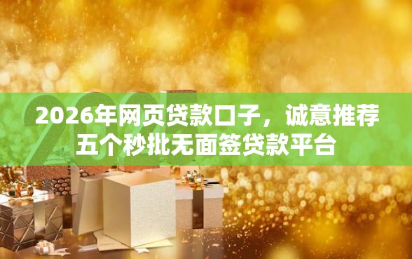 2026年网页贷款口子，诚意推荐五个秒批无面签贷款平台