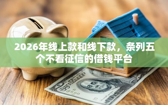 2026年线上款和线下款，条列五个不看征信的借钱平台
