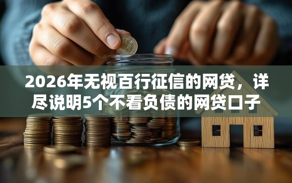 2026年无视百行征信的网贷，详尽说明5个不看负债的网贷口子