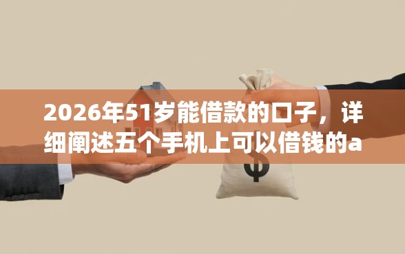 2026年51岁能借款的口子，详细阐述五个手机上可以借钱的app