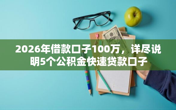 2026年借款口子100万，详尽说明5个公积金快速贷款口子