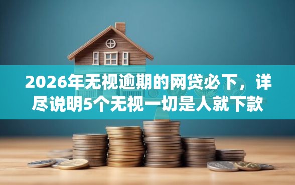 2026年无视逾期的网贷必下，详尽说明5个无视一切是人就下款的app