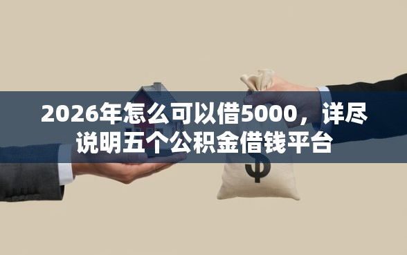 2026年怎么可以借5000，详尽说明五个公积金借钱平台