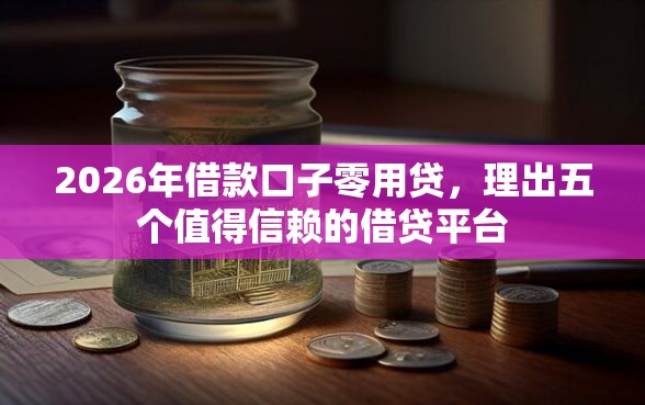 2026年借款口子零用贷，理出五个值得信赖的借贷平台