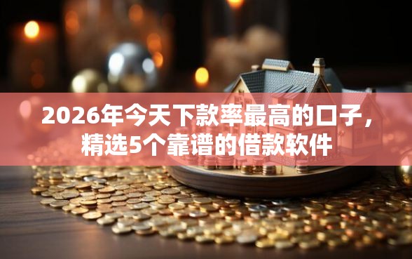 2026年今天下款率最高的口子，精选5个靠谱的借款软件