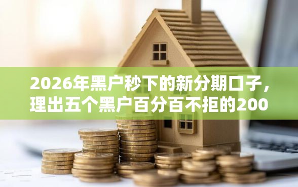 2026年黑户秒下的新分期口子，理出五个黑户百分百不拒的2000借款口子