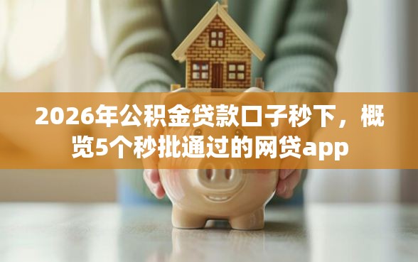 2026年公积金贷款口子秒下，概览5个秒批通过的网贷app