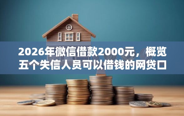 2026年微信借款2000元，概览五个失信人员可以借钱的网贷口子