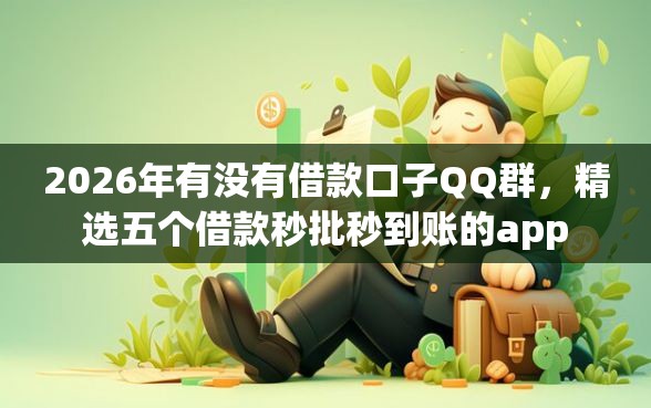 2026年有没有借款口子QQ群，精选五个借款秒批秒到账的app