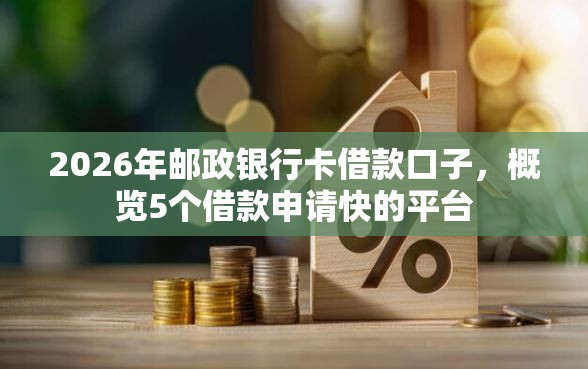 2026年邮政银行卡借款口子，概览5个借款申请快的平台