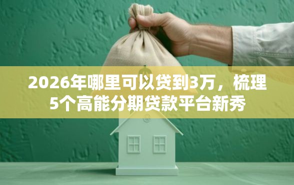 2026年哪里可以贷到3万，梳理5个高能分期贷款平台新秀