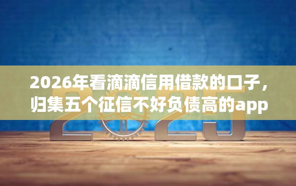 2026年看滴滴信用借款的口子，归集五个征信不好负债高的app