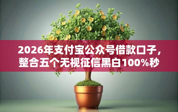2026年支付宝公众号借款口子，整合五个无视征信黑白100%秒下口子