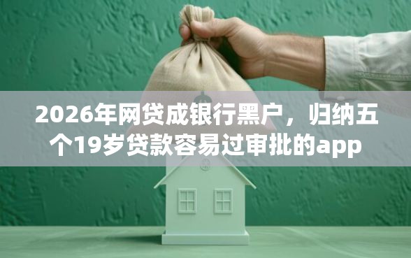 2026年网贷成银行黑户，归纳五个19岁贷款容易过审批的app