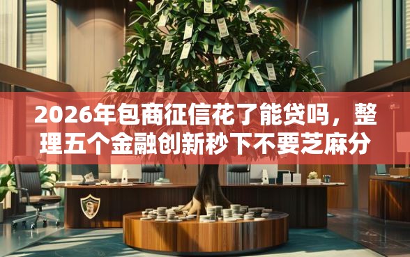 2026年包商征信花了能贷吗，整理五个金融创新秒下不要芝麻分的软件