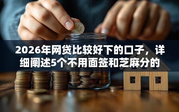 2026年网贷比较好下的口子，详细阐述5个不用面签和芝麻分的贷款平台