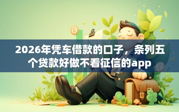 2026年凭车借款的口子，条列五个贷款好做不看征信的app