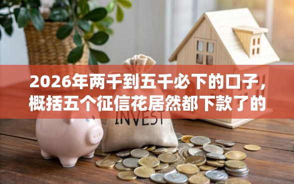 2026年两千到五千必下的口子，概括五个征信花居然都下款了的app