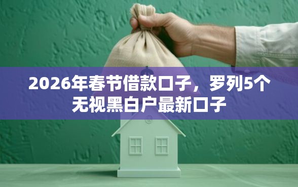 2026年春节借款口子，罗列5个无视黑白户最新口子