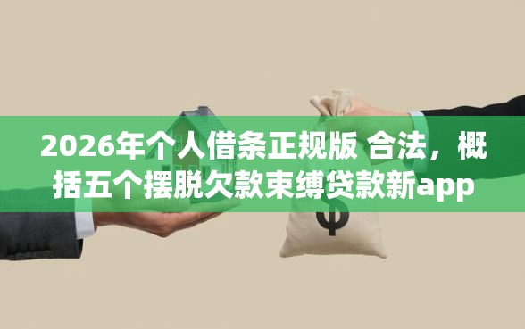2026年个人借条正规版 合法，概括五个摆脱欠款束缚贷款新app