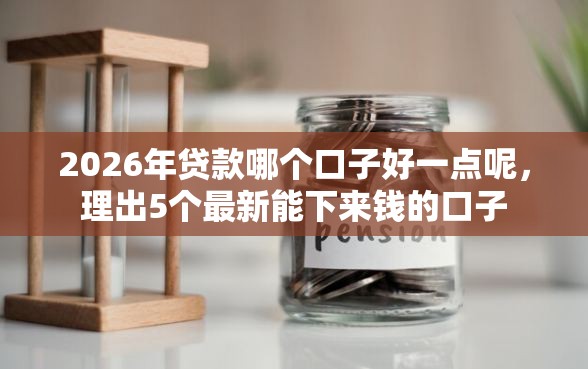 2026年贷款哪个口子好一点呢，理出5个最新能下来钱的口子