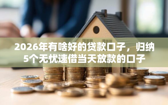 2026年有啥好的贷款口子，归纳5个无忧速借当天放款的口子