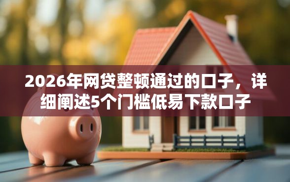 2026年网贷整顿通过的口子，详细阐述5个门槛低易下款口子