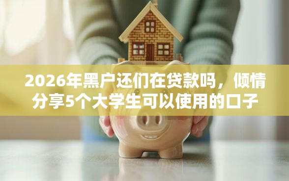 2026年黑户还们在贷款吗，倾情分享5个大学生可以使用的口子