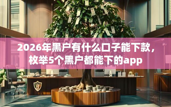 2026年黑户有什么口子能下款，枚举5个黑户都能下的app